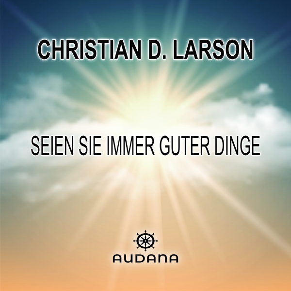 Christian Larson - Seien Sie immer guter Dinge - Audana Verlag