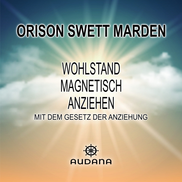 Orison Swett Marden - Wohlstand magnetisch anziehen (mit dem Gesetz der Anziehung) - Audana Verlag