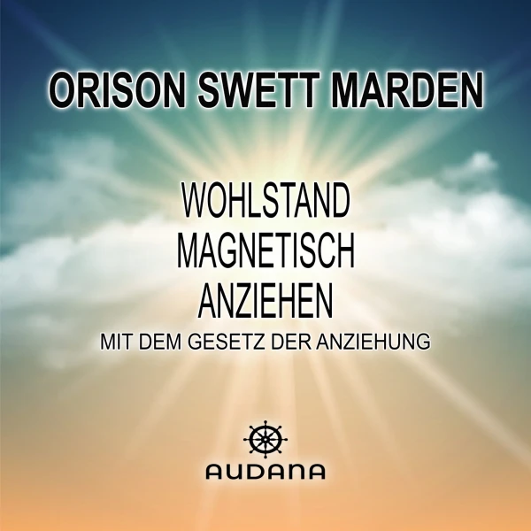 Orison Swett Marden - Wohlstand magnetisch anziehen (mit dem Gesetz der Anziehung) - Audana Verlag