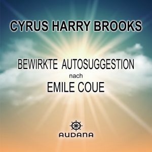 Cyrus Harry Brooks - Bewirkte Autosuggestion nach Emile Coue - Audana Verlag