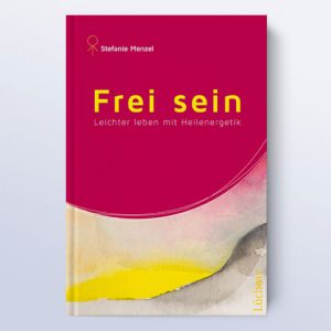 Frei sein - Leichter leben mit Heilenergetik - Stefanie Mengel
