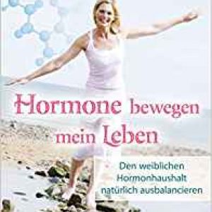 Hormone bewegen mein Leben - Den weiblichen Hormonhaushalt natürlich ausbalancieren