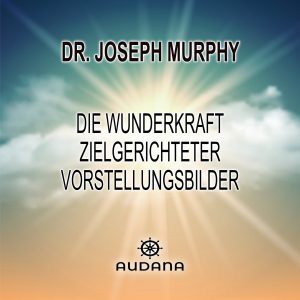 Joseph Murphy - Die Wunderkraft zielgerichteter Vorstellungsbilder - Audana Verlag
